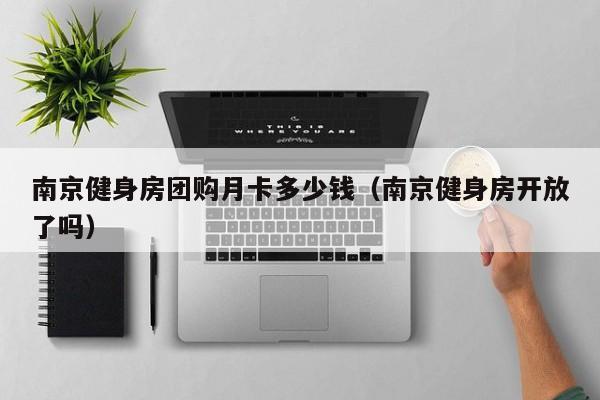 南京健身房团购月卡多少钱（南京健身房开放了吗）