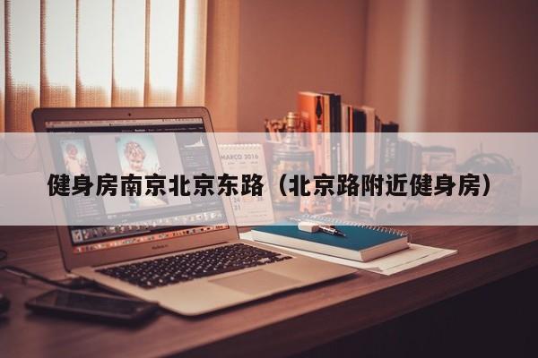 健身房南京北京东路（北京路附近健身房）