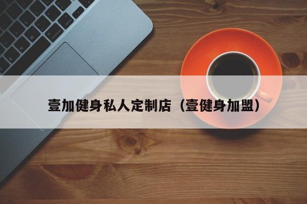 壹加健身私人定制店（壹健身加盟）