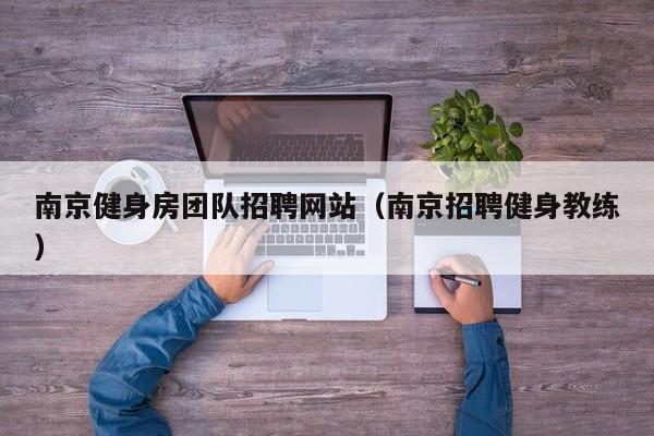 南京健身房团队招聘网站（南京招聘健身教练）