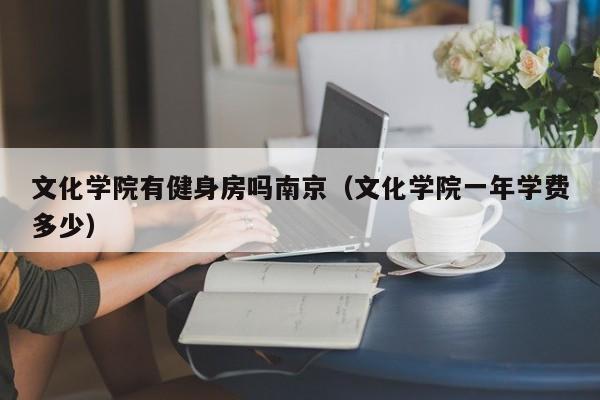 文化学院有健身房吗南京（文化学院一年学费多少）