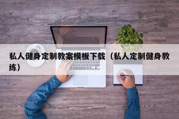 私人健身定制教案模板下载（私人定制健身教练）