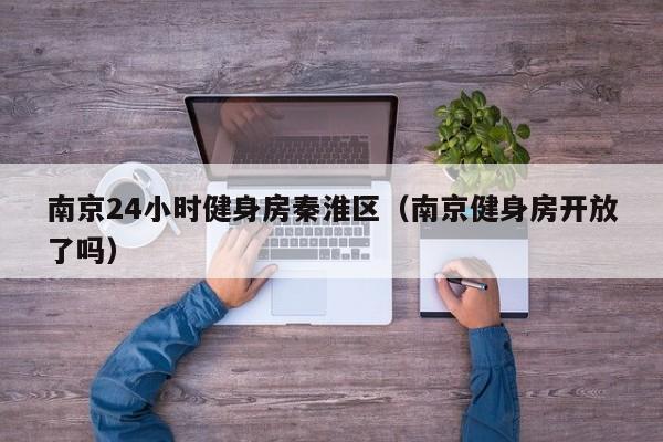 南京24小时健身房秦淮区（南京健身房开放了吗）
