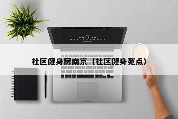 社区健身房南京（社区健身苑点）