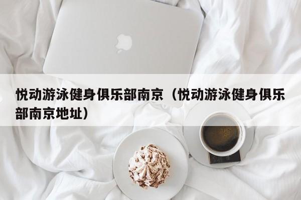 悦动游泳健身俱乐部南京（悦动游泳健身俱乐部南京地址）