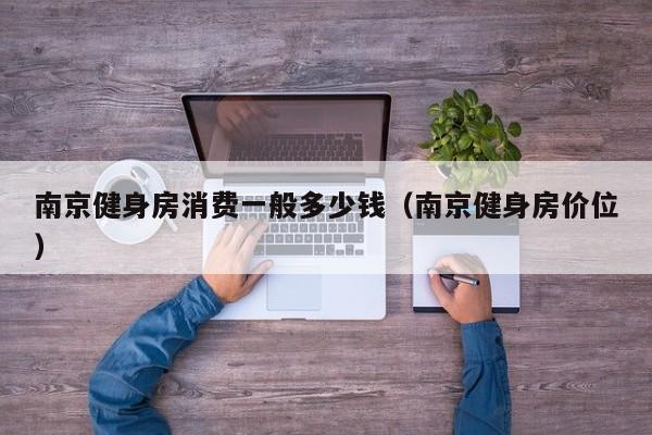 南京健身房消费一般多少钱（南京健身房价位）