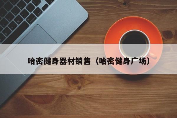 哈密健身器材销售（哈密健身广场）